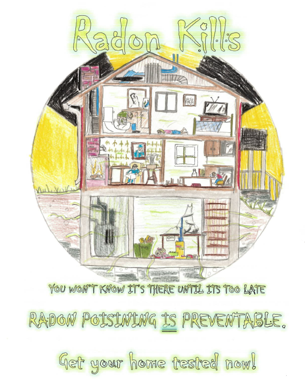 A colored pencil drawing of a house cut open to show rooms and a basement with radon gas rising from the ground. The text reads “Radon Kills,” “You won’t know it’s there until it’s too late,” “Radon poisoning is preventable,” and “Get your home tested now!”